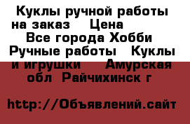 Куклы ручной работы на заказ  › Цена ­ 1 500 - Все города Хобби. Ручные работы » Куклы и игрушки   . Амурская обл.,Райчихинск г.